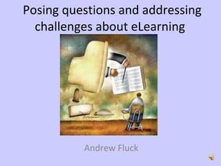 Posing questions and addressing challenges about eLearning  Andrew Fluck http://www.101future.com/?p=12 