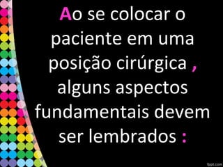 AAo se colocar o
paciente em uma
posição cirúrgica ,,
alguns aspectos
fundamentais devem
ser lembrados ::
 