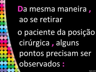 DDa mesma maneira ,,
ao se retirar
o paciente da posição
cirúrgica ,, alguns
pontos precisam ser
observados ::
 