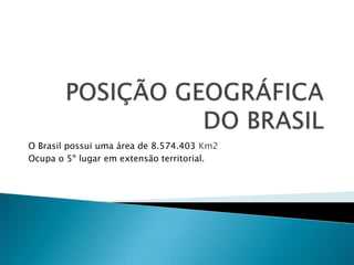 O Brasil possui uma área de 8.574.403 Km2
Ocupa o 5º lugar em extensão territorial.

 