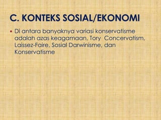  Di antara banyaknya variasi konservatisme
 adalah azas keagamaan, Tory Concervatism,
 Laissez-Faire, Sosial Darwinisme, dan
 Konservatisme
 