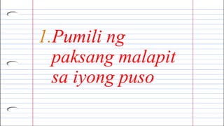 1.Pumili ng
paksang malapit
sa iyong puso
 
