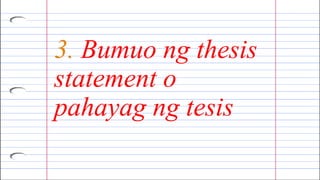 3. Bumuo ng thesis
statement o
pahayag ng tesis
 