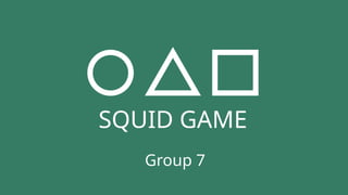 SQUID GAME
Group 7
 