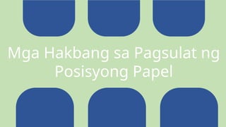 Mga Hakbang sa Pagsulat ng
Posisyong Papel
 
