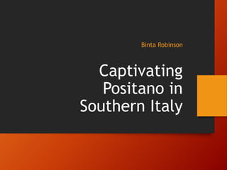 Binta Robinson
Captivating
Positano in
Southern Italy
 