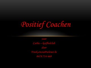 Positief Coachen
            voor
    Catba – korfbalclub
            door
   Freek.onzia@telenet.be
       0478 714 660
 
