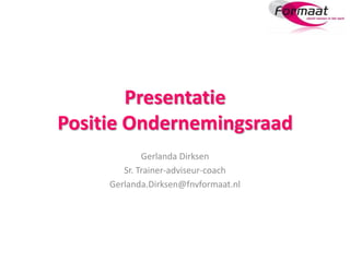 Presentatie
Positie Ondernemingsraad
Gerlanda Dirksen
Sr. Trainer-adviseur-coach
Gerlanda.Dirksen@fnvformaat.nl
 