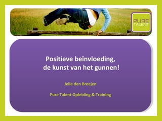 Positieve beïnvloeding,
de kunst van het gunnen!

         Jelle den Breejen

  Pure Talent Opleiding & Training
 