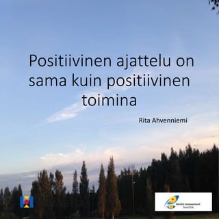 Positiivinen ajattelu on
sama kuin positiivinen
toimina
Rita Ahvenniemi
 