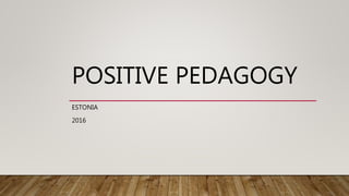 POSITIVE PEDAGOGY
ESTONIA
2016
 