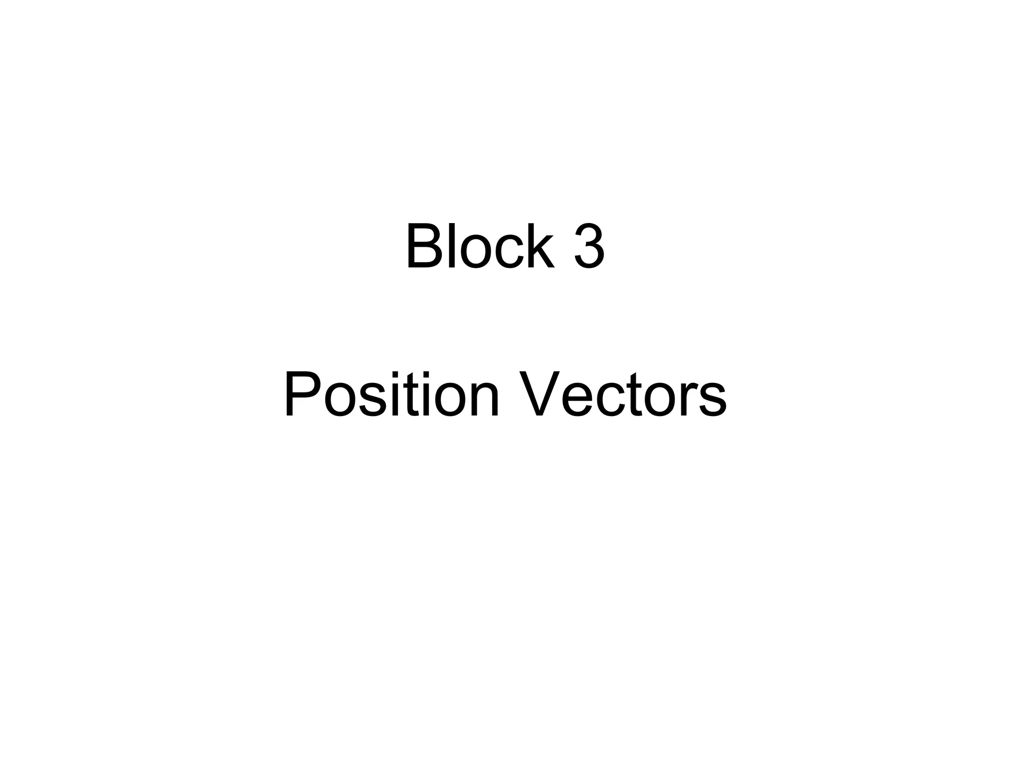 Block 3
Position Vectors