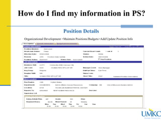 Human Resources
How do I find my information in PS?
Position Details
Organizational Development >Maintain Positions/Budgets>Add/Update Position Info
 