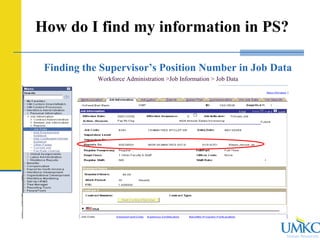 Human Resources
How do I find my information in PS?
Finding the Supervisor’s Position Number in Job Data
Workforce Administration >Job Information > Job Data
 