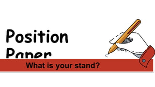 Position
Paper
What is your stand?
 