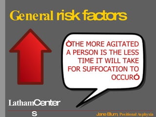 General  risk factors “ THE MORE AGITATED A PERSON IS THE LESS TIME IT WILL TAKE FOR SUFFOCATION TO OCCUR ” 