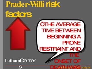 Prader-Willi  risk factors “ THE AVERAGE TIME BETWEEN BEGINNING A PRONE RESTRAINT AND THE  ONSET OF DEATH WAS ONLY 5.6 MINUTES” 