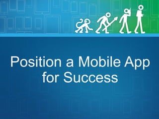 Position a Mobile App
for Success
 