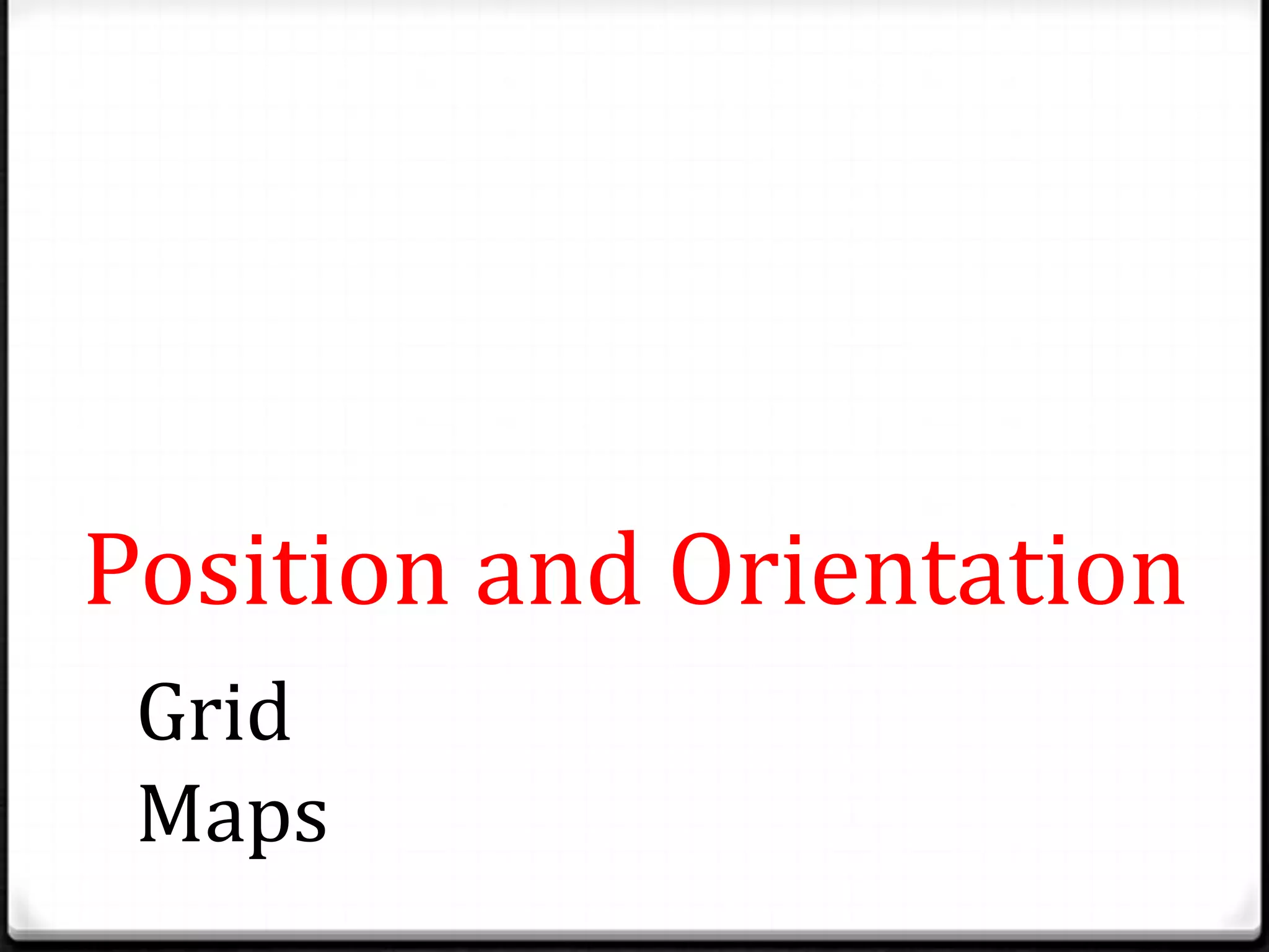 Position and Orientation
Grid
Maps