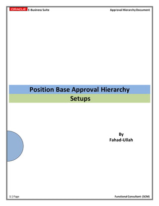 E-Business Suite Approval Hierarchy Document
1 | Page Functional Consultant- (SCM)
Position Base Approval Hierarchy
Setups
By
Fahad-Ullah
 