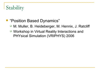Stability
 “Position Based Dynamics”
 M. Muller, B. Heideberger, M. Hennix, J. Ratcliff
 Workshop in Virtual Reality Interactions and
PHYsical Simulation (VRIPHYS) 2006
 