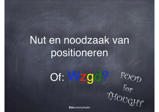 Nut en noodzaak van
positioneren
!

Of:

FOOD
Wzgd?
for
THOU
GHT
Bascommunicatie

 