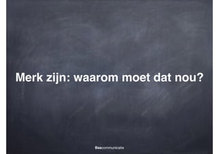 Merk zijn: waarom moet dat nou?

Bascommunicatie

 