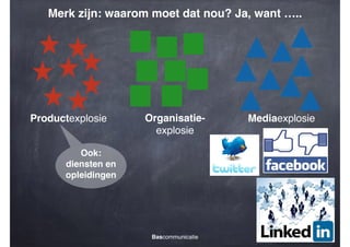 Merk zijn: waarom moet dat nou? Ja, want …..

Productexplosie

Organisatieexplosie

Ook:!
diensten en
opleidingen

Bascommunicatie

Mediaexplosie

 