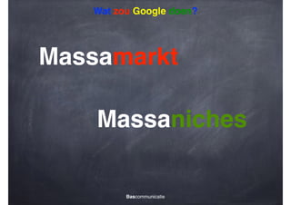 Wat zou Google doen?

Massamarkt
Massaniches

Bascommunicatie

 