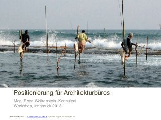 www.konsultori.com
Positionierung für Architekturbüros
Mag. Petra Wolkenstein, Konsultori
Workshop, Innsbruck 2013
Stilts fishermen Sri Lanka 02 by Bernard Gagnon (wikimedia) BY 2.0
 