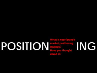 What is your brand’s


POSITION                          ING
           market positioning
           strategy?
           Have you thought
           about it?
 