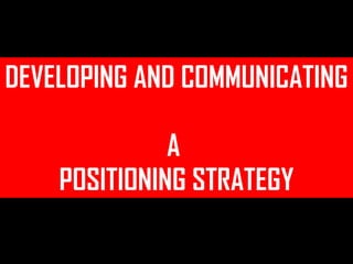 DEVELOPING AND COMMUNICATING  A  POSITIONING STRATEGY 