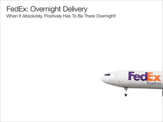 FedEx: Overnight Delivery
When It Absolutely, Positively Has To Be There Overnight!
 