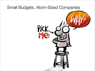 Small Budgets. Atom-Sized Companies
 