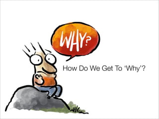 How Do We Get To Why?
 