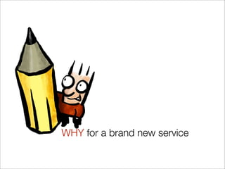 WHY for a brand new service
 