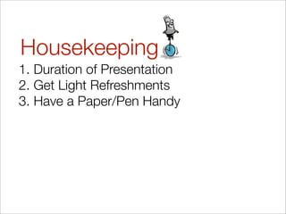 Housekeeping
1. Duration of Presentation
2. Get Light Refreshments
3. Have a Paper/Pen Handy
 