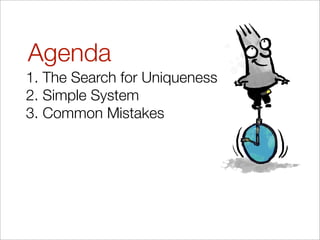 Agenda
1. The Search for Uniqueness
2. Simple System
3. Common Mistakes
 