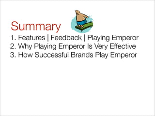 Summary
1. Features | Feedback | Playing Emperor
2. Why Playing Emperor Is Very Effective
3. How Successful Brands Play Emperor
 