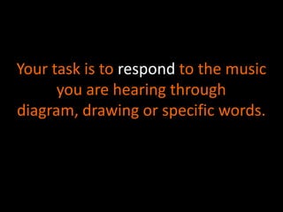 Your task is to respond to the music
      you are hearing through
diagram, drawing or specific words.
 