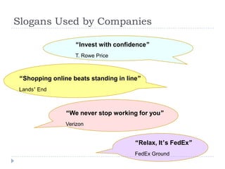 Slogans Used by Companies
“Relax, It’s FedEx”
FedEx Ground
“We never stop working for you”
Verizon
“Shopping online beats standing in line”
Lands’ End
“Invest with confidence”
T. Rowe Price
 