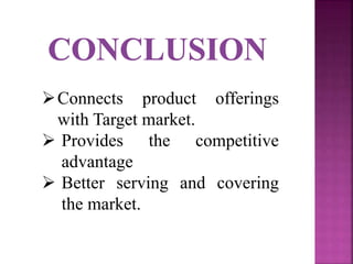 Connects product offerings
with Target market.
Provides the competitive
advantage
Better serving and covering
the market.