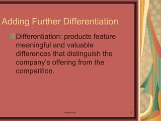 Positioning 27
Adding Further Differentiation
Differentiation: products feature
meaningful and valuable
differences that distinguish the
company’s offering from the
competition.
 