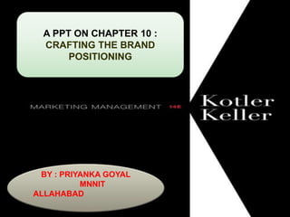 A PPT ON CHAPTER 10 :
CRAFTING THE BRAND
POSITIONING
BY : PRIYANKA GOYAL
MNNIT
ALLAHABAD
 