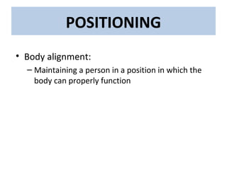 • Body alignment:
– Maintaining a person in a position in which the
body can properly function
POSITIONING
 
