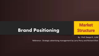 Brand Positioning
By : Prof. Deepa R., LLIM
Reference : Strategic advertising management by Larry Percy and Richard Elliot
 