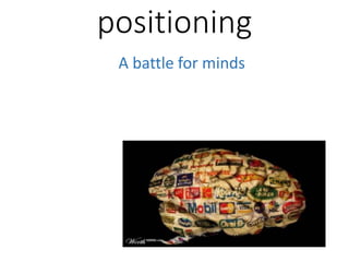 positioning
A battle for minds
 