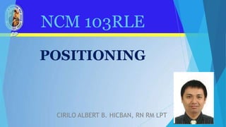 NCM 103RLE
POSITIONING
CIRILO ALBERT B. HICBAN, RN RM LPT
 