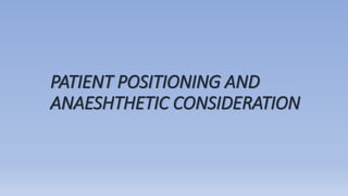 PATIENT POSITIONING AND
ANAESHTHETIC CONSIDERATION
 