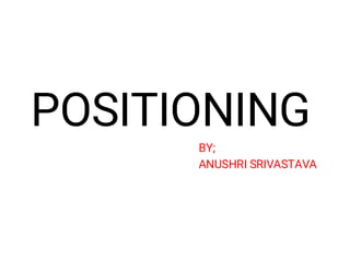 POSITIONING
BY;
ANUSHRI SRIVASTAVA
 